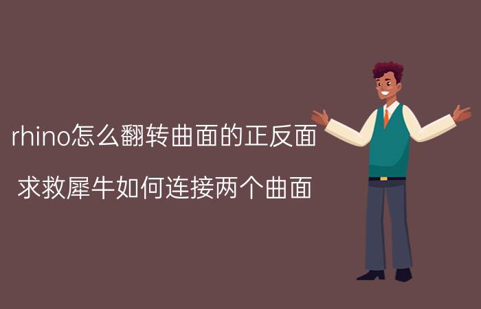 rhino怎么翻转曲面的正反面 求救犀牛如何连接两个曲面？